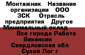 Монтажник › Название организации ­ ООО "ЗСК" › Отрасль предприятия ­ Другое › Минимальный оклад ­ 80 000 - Все города Работа » Вакансии   . Свердловская обл.,Сухой Лог г.